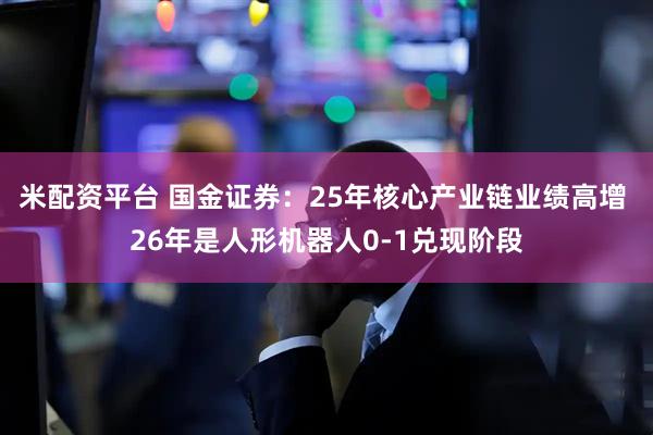 米配资平台 国金证券：25年核心产业链业绩高增 26年是人形机器人0-1兑现阶段