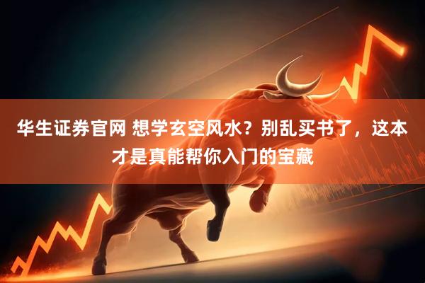 华生证券官网 想学玄空风水？别乱买书了，这本才是真能帮你入门的宝藏
